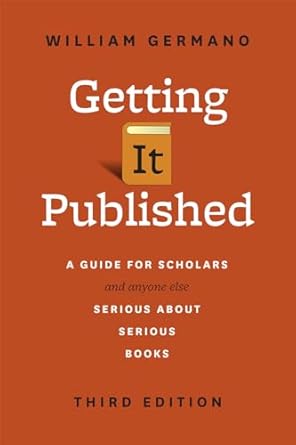 Getting It Published A Guide for Scholars and Anyone Else Serious about Serious Books 3rd Edition