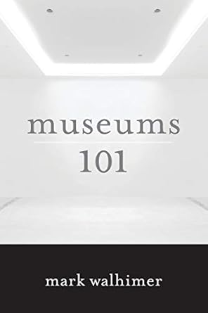 Museums 101 by Mark Walhimer