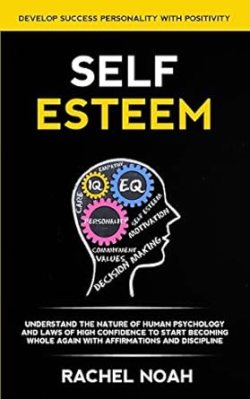 Self Esteem Understand the Nature of Human Psychology and Laws of High Confidence to Start Becoming Whole Again With Affirmations and Discipline