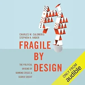Fragile by Design The Political Origins of Banking Crises and Scarce Credit