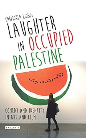 Laughter in Occupied Palestine Comedy and Identity in Art and Film