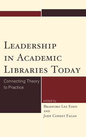 Leadership in Academic Libraries Today Connecting Theory to Practice
