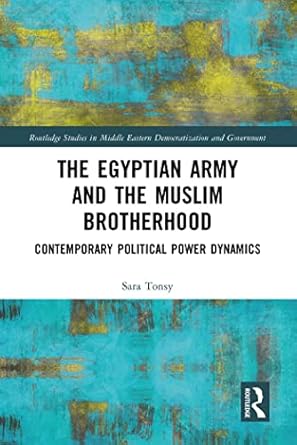The Egyptian Army and the Muslim Brotherhood Contemporary Political Power Dynamics
