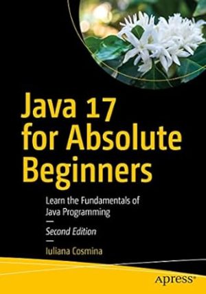 Java 17 for Absolute Beginners Learn the Fundamentals of Java Programming 2nd Edition