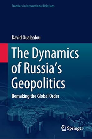 The Dynamics of Russias Geopolitics Remaking the Global Order