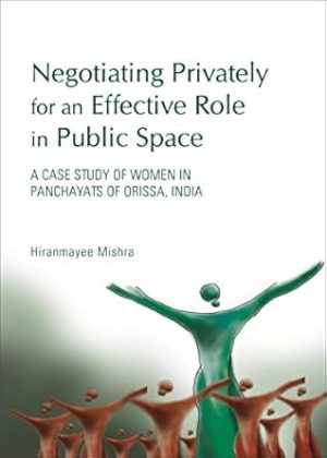 Negotiating Privately for an Effective Role in Public Space A Case Study of Women in Panchayats of Orissa India