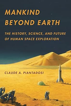 Mankind Beyond Earth The History Science and Future of Human Space Exploration