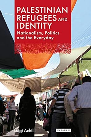 Palestinian Refugees and Identity Nationalism Politics and the Everyday