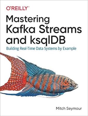 Mastering Kafka Streams and ksqlDB Building Real Time Data Systems by Example