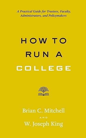 How to Run a College A Practical Guide for Trustees Faculty Administrators and Policymakers