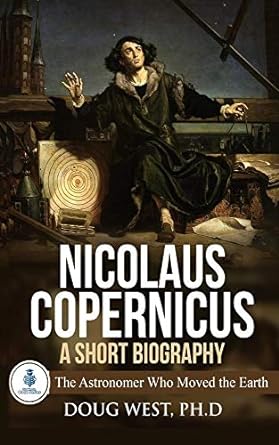 Nicolaus Copernicus A Short Biography The Astronomer Who Moved the Earth