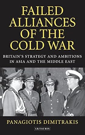 Failed Alliances of the Cold War Britains Strategy and Ambitions in Asia and the Middle East