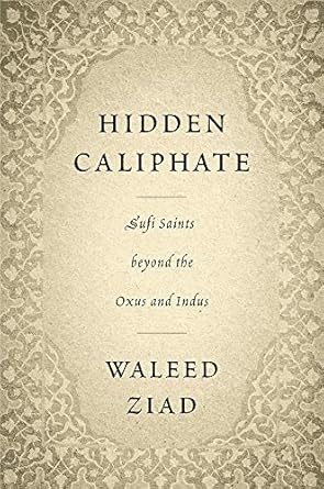 Hidden Caliphate Sufi Saints beyond the Oxus and Indus