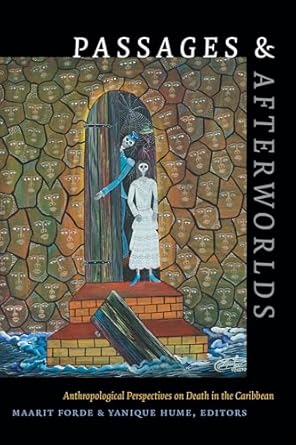 Passages and Afterworlds Anthropological Perspectives on Death in the Caribbean