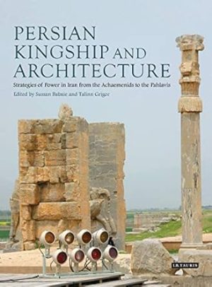 Persian Kingship and Architecture Strategies of Power in Iran from the Achaemenids to the Pahlavis