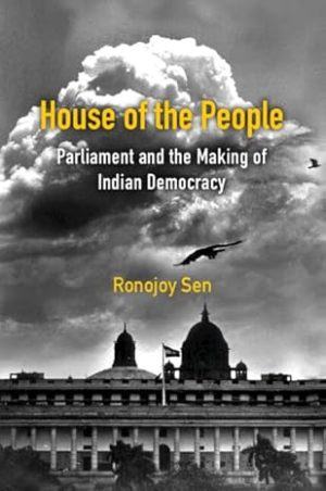 House of the People Parliament and the Making of Indian Democracy