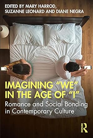 Imagining We in the Age of I Romance and Social Bonding in Contemporary Culture