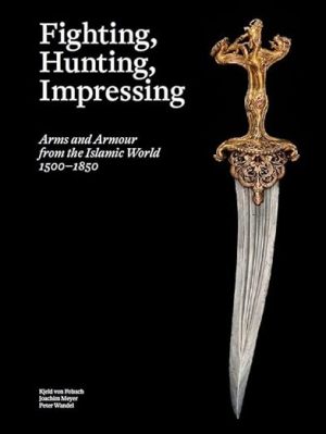 Fighting Hunting Impressing Islamic Weapons 1500 1850 anglais