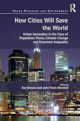 How Cities Will Save the World Urban Innovation in the Face of Population Flows Climate Change and Economic Inequality