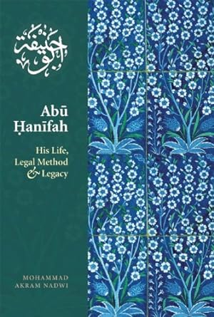 Abu Hanifah His Life Legal Method & Legacy