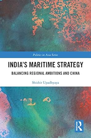 Indias Maritime Strategy Balancing Regional Ambitions and China