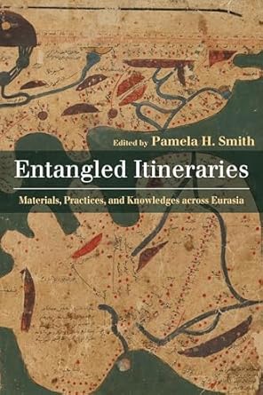 Entangled Itineraries Materials Practices and Knowledges across Eurasia