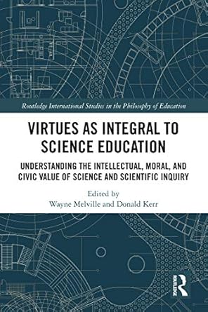 Virtues as Integral to Science Education Understanding the Intellectual Moral and Civic Value of Science and Scientific Inquiry