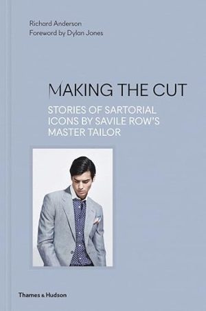 Making the Cut Stories of Sartorial Icons by Savile Rows Master Tailor