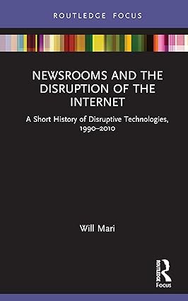 Newsrooms and the Disruption of the Internet A Short History of Disruptive Technologies 1990 2010