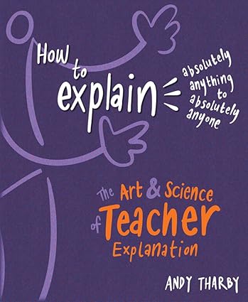 How To Explain Absolutely Anything To Absolutely Anyone The Art And Science Of Teacher Explanation