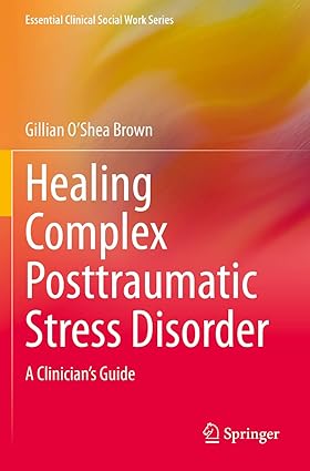 Healing Complex Posttraumatic Stress Disorder A Clinicians Guide