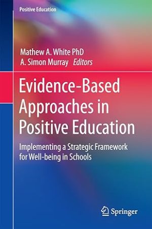 Evidence Based Approaches in Positive Education Implementing a Strategic Framework for Well-being in Schools