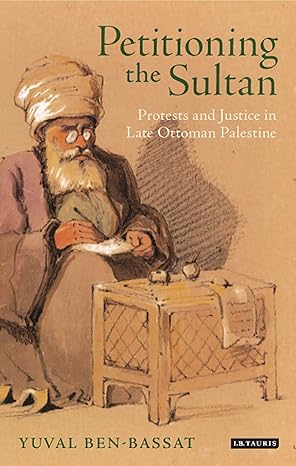 Petitioning the Sultan Protests and Justice in Late Ottoman Palestine