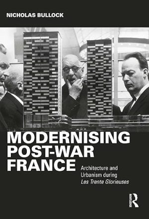 Modernising Post war France Architecture and Urbanism during Les Trente Glorieuses