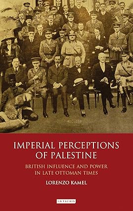 Imperial Perceptions of Palestine British Influence and Power in Late Ottoman Times