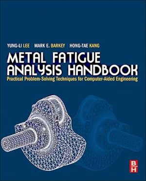 Metal Fatigue Analysis Handbook Practical Problem solving Techniques for Computer aided Engineering