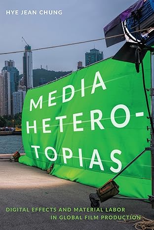 Media Heterotopias Digital Effects and Material Labor in Global Film Production