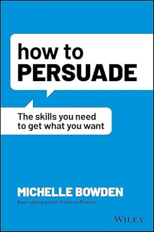 How to Persuade The Skills You Need to Get What You Want