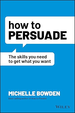 How to Persuade The Skills You Need to Get What You Want