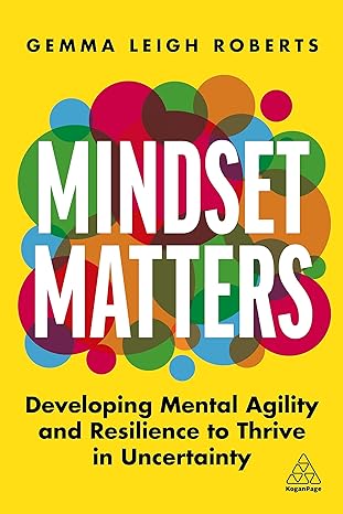 Mindset Matters Developing Mental Agility and Resilience to Thrive in Uncertainty