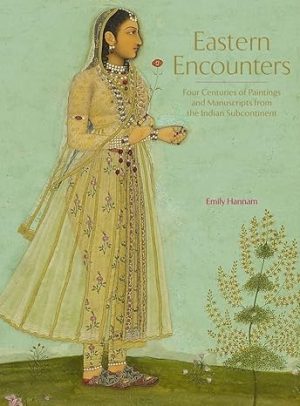 Eastern Encounters Four Centuries of Paintings and Manuscripts from the Indian Subcontinent