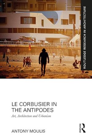 Le Corbusier in the Antipodes Art Architecture and Urbanism