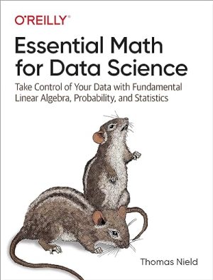 Essential Math for Data Science Take Control of Your Data with Fundamental Linear Algebra Probability and Statistics