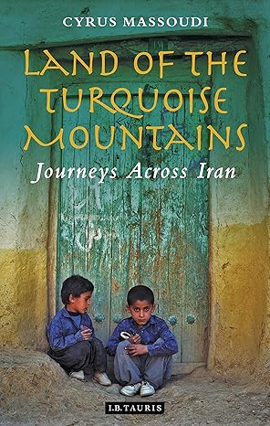 Land of the Turquoise Mountains Journeys Across Iran