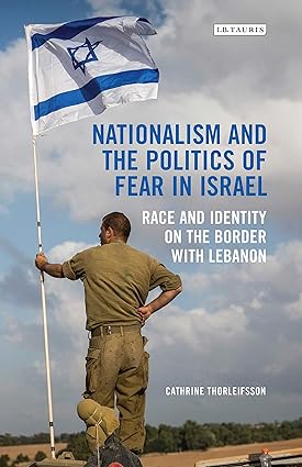 Nationalism and the Politics of Fear in Israel Race and Identity on the Border with Lebanon