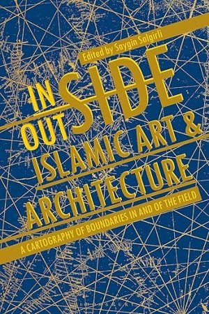 Inside Outside Islamic Art and Architecture A Cartography of Boundaries in and of the Field