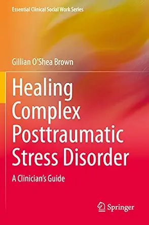Healing Complex Posttraumatic Stress Disorder A Clinicians Guide