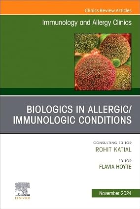 Biologics in Allergic Immunologic Conditions An Issue of Immunology and Allergy Clinics of North America