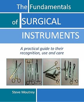 The Fundamentals Of Surgical Instruments A Practical Guide To Their Recognition Use And Care
