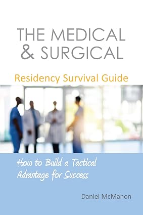 The Medical & Surgical Residency Survival Guide How to Build a Tactical Advantage for Success